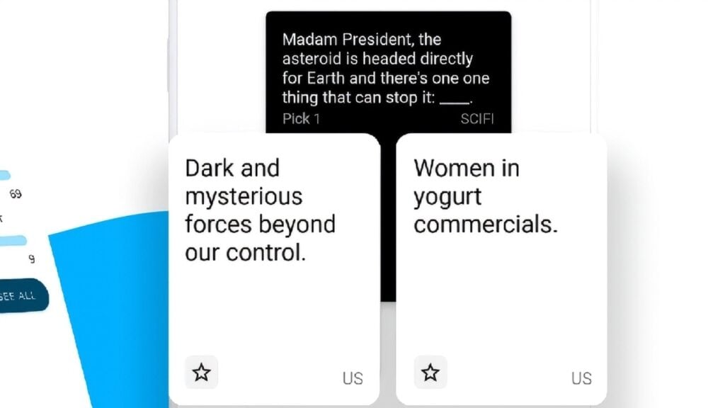 Screenshot from Pretend You're Xyzzy, showing one black card reading: 'Madam President, the asteroid is headed directly for Earth and there's one thing that can stop it: ____.'

And two white cards that read:

'Dark and mysterious forces beyond our control.' and 'Women in yogurt commercials.'  
